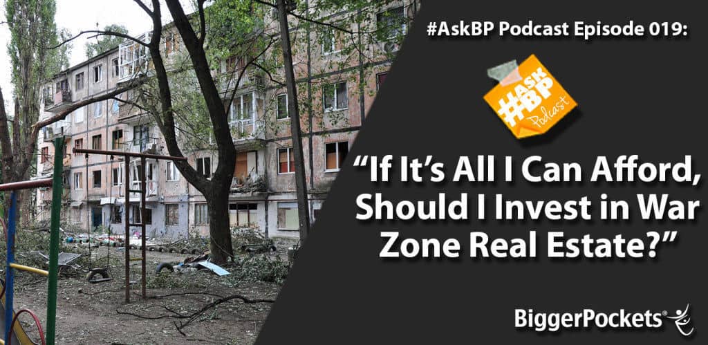 #AskBP 019: If It’s All I Can Afford, Should I Invest in War Zone Real Estate?