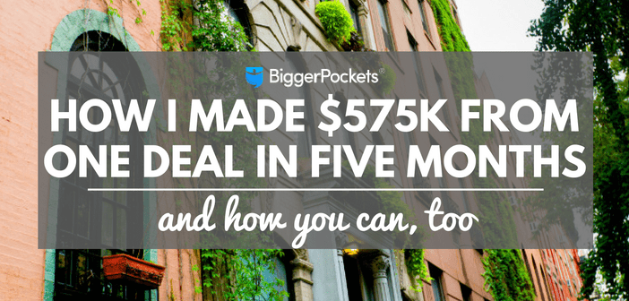 How I Made $575k From One Deal In Five Months — And How You Can, Too